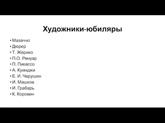 Художники-юбиляры Мазаччо Дюрер Т. Жерико П.О. Ренуар П. Пикассо А. Куинджи Е.