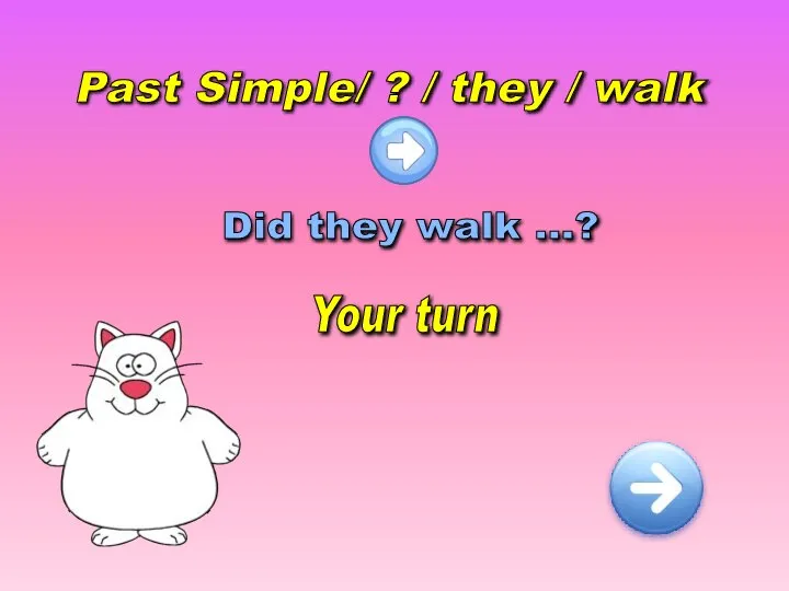 Past Simple/ ? / they / walk Did they walk …? Your turn