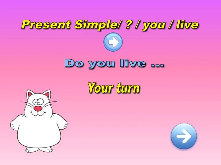 Present Simple/ ? / you / live Do you live … Your turn