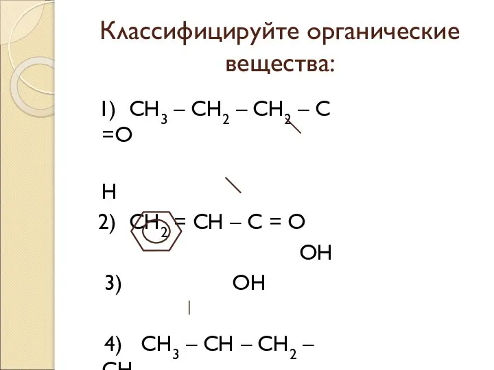 Классифицируйте органические вещества: 1) СН3 – СН2 – СН2 – С =О