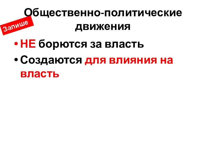 Общественно-политические движения НЕ борются за власть Создаются для влияния на власть Запишем