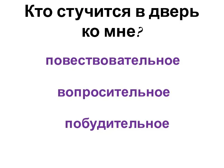 Кто стучится в дверь ко мне? повествовательное вопросительное побудительное