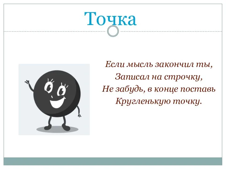 Точка Если мысль закончил ты, Записал на строчку, Не забудь, в конце поставь Кругленькую точку.