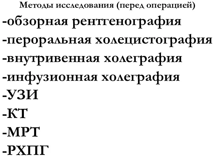 Методы исследования (перед операцией) -обзорная рентгенография -пероральная холецистография -внутривенная холеграфия -инфузионная холеграфия -УЗИ -КТ -МРТ -РХПГ