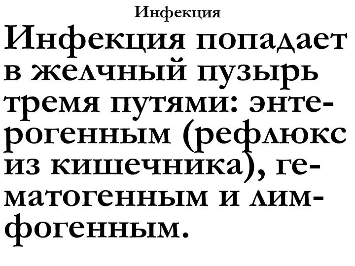 Инфекция Инфекция попадает в желчный пузырь тремя путями: энте-рогенным (рефлюкс из кишечника), ге-матогенным и лим-фогенным.