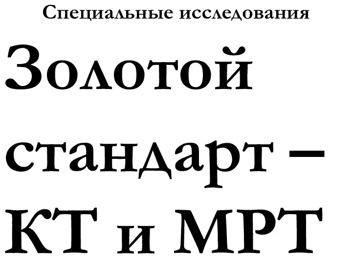 Специальные исследования Золотой стандарт – КТ и МРТ