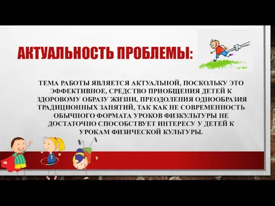 АКТУАЛЬНОСТЬ ПРОБЛЕМЫ: ТЕМА РАБОТЫ ЯВЛЯЕТСЯ АКТУАЛЬНОЙ, ПОСКОЛЬКУ ЭТО ЭФФЕКТИВНОЕ, СРЕДСТВО ПРИОБЩЕНИЯ ДЕТЕЙ