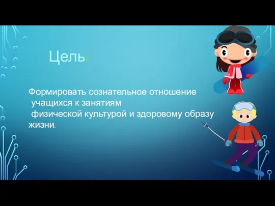 Цель: Формировать сознательное отношение учащихся к занятиям физической культурой и здоровому образу жизни.