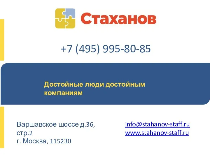 Достойные люди достойным компаниям Варшавское шоссе д.36, стр.2 г. Москва, 115230 +7 (495) 995-80-85 info@stahanov-staff.ru www.stahanov-staff.ru