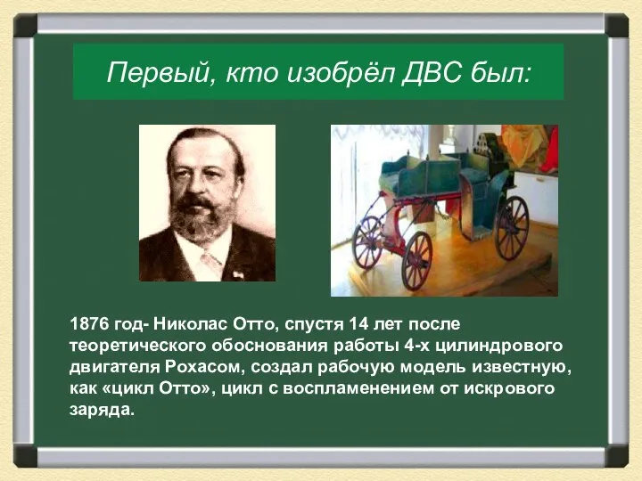 Первый, кто изобрёл ДВС был: 1876 год- Николас Отто, спустя 14 лет