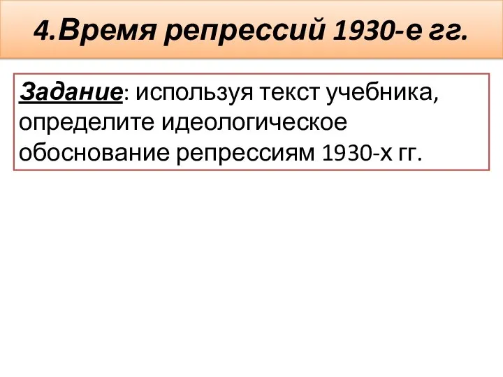 4.Время репрессий 1930-е гг. Задание: используя текст учебника, определите идеологическое обоснование репрессиям 1930-х гг.