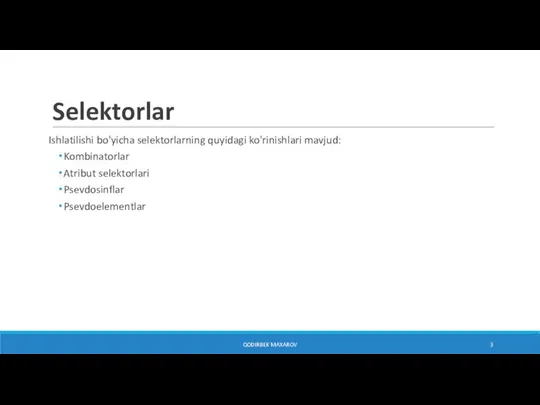 Selektorlar Ishlatilishi bo'yicha selektorlarning quyidagi ko'rinishlari mavjud: Kombinatorlar Atribut selektorlari Psevdosinflar Psevdoelementlar QODIRBEK MAXAROV