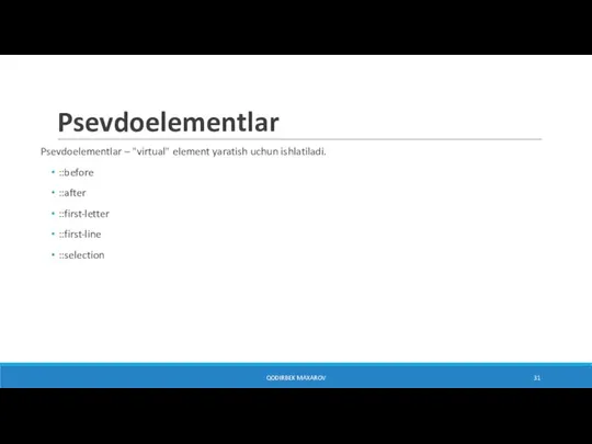 QODIRBEK MAXAROV Psevdoelementlar Psevdoelementlar – "virtual" element yaratish uchun ishlatiladi. ::before ::after ::first-letter ::first-line ::selection