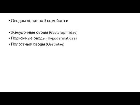 Оводом делят на 3 семейства: Желудочные оводы (Gasterophilidae) Подкожные оводы (Hypodermatidae) Полостные оводы (Oestridae)