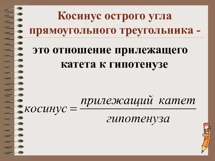 Косинус острого угла прямоугольного треугольника - это отношение прилежащего катета к гипотенузе