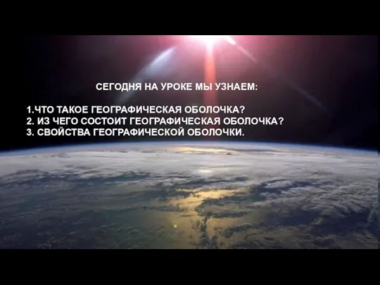 СЕГОДНЯ НА УРОКЕ МЫ УЗНАЕМ: 1.ЧТО ТАКОЕ ГЕОГРАФИЧЕСКАЯ ОБОЛОЧКА? 2. ИЗ ЧЕГО