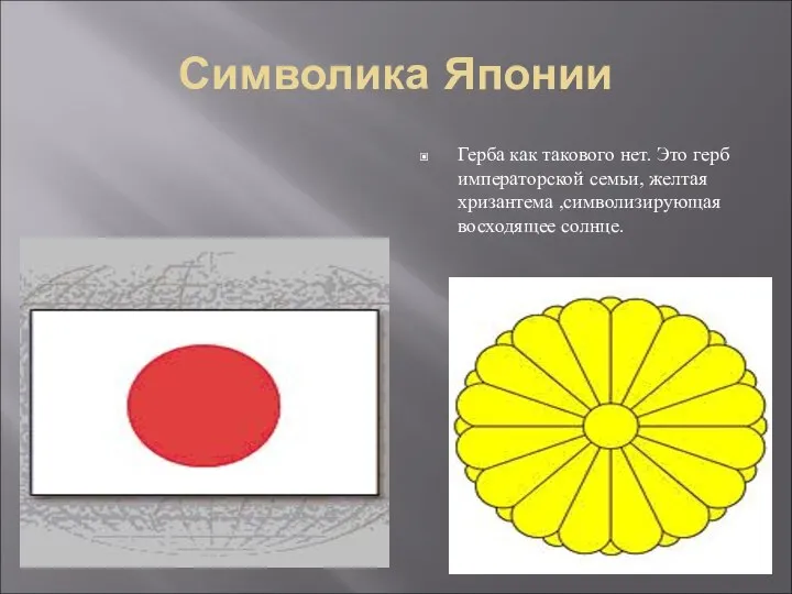 Символика Японии Герба как такового нет. Это герб императорской семьи, желтая хризантема ,символизирующая восходящее солнце.