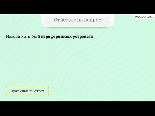 Ответьте на вопрос Назови хотя бы 5 периферийных устройств. Правильный ответ