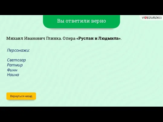 Вы ответили верно Вернуться назад Михаил Иванович Глинка. Опера «Руслан и Людмила».