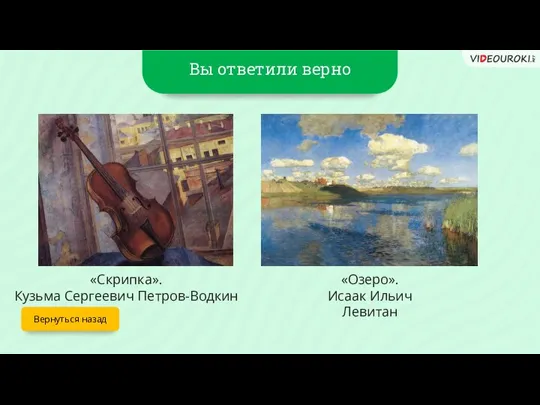 Вы ответили верно Вернуться назад «Скрипка». Кузьма Сергеевич Петров-Водкин «Озеро». Исаак Ильич Левитан