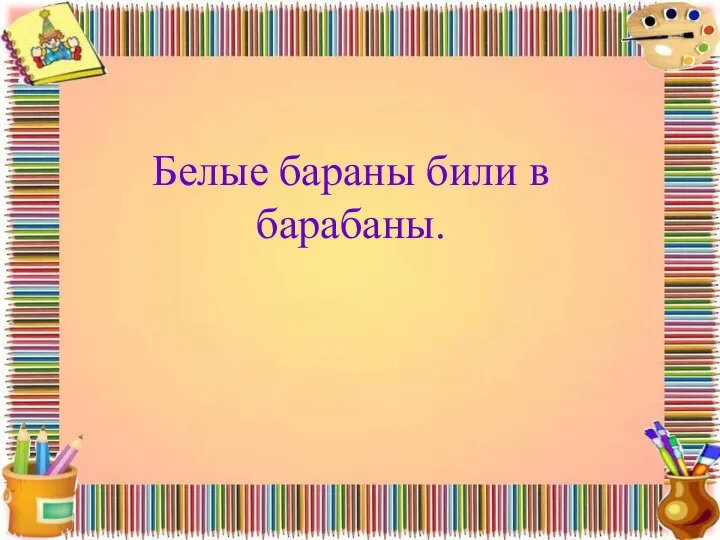 Белые бараны били в барабаны.