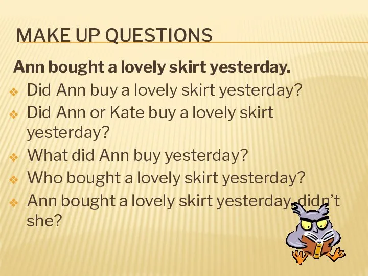 MAKE UP QUESTIONS Ann bought a lovely skirt yesterday. Did Ann buy