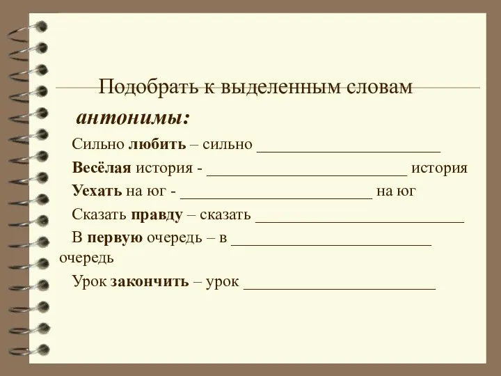 Подобрать к выделенным словам антонимы: Сильно любить – сильно ______________________ Весёлая история