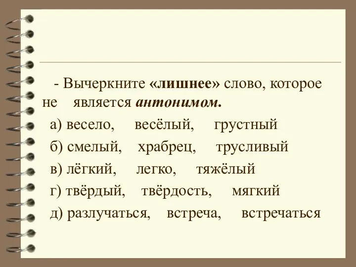 - Вычеркните «лишнее» слово, которое не является антонимом. а) весело, весёлый, грустный