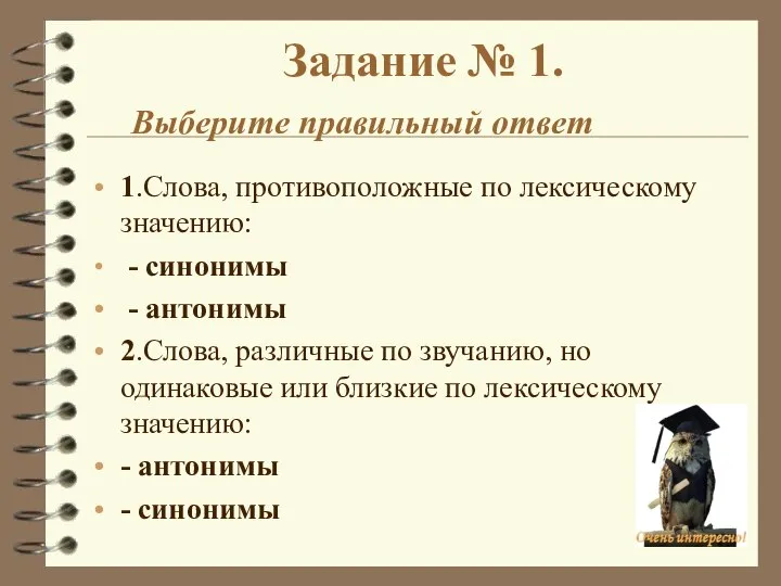 Задание № 1. Выберите правильный ответ 1.Слова, противоположные по лексическому значению: -