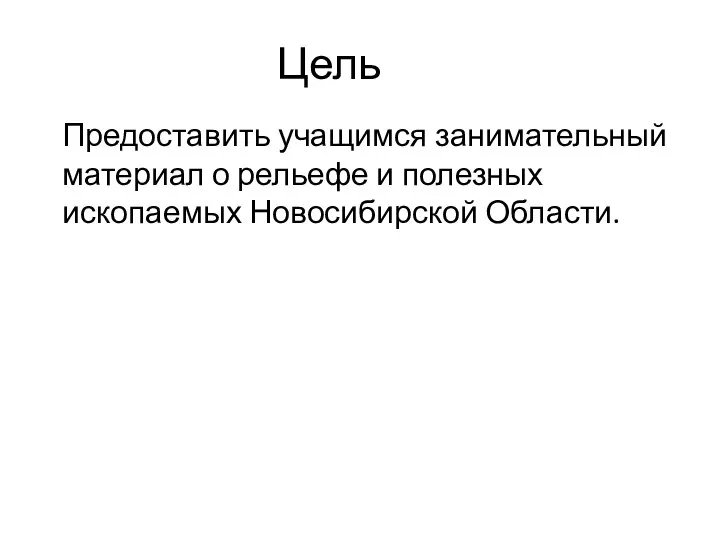 Предоставить учащимся занимательный материал о рельефе и полезных ископаемых Новосибирской Области. Цель