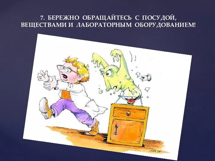 7. БЕРЕЖНО ОБРАЩАЙТЕСЬ С ПОСУДОЙ, ВЕЩЕСТВАМИ И ЛАБОРАТОРНЫМ ОБОРУДОВАНИЕМ!