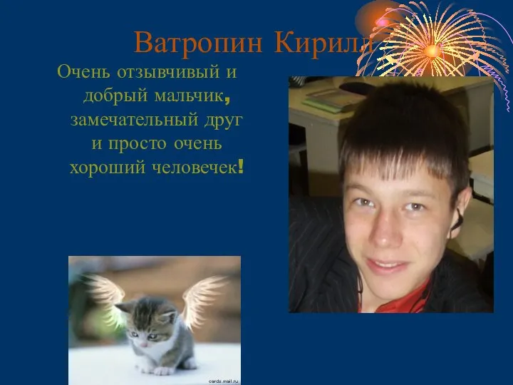 Ватропин Кирилл Очень отзывчивый и добрый мальчик, замечательный друг и просто очень хороший человечек!