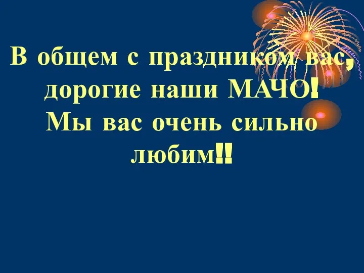 В общем с праздником вас, дорогие наши МАЧО! Мы вас очень сильно любим!!