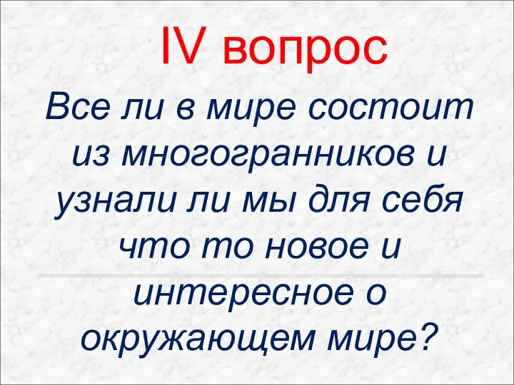 IV вопрос Все ли в мире состоит из многогранников и узнали ли