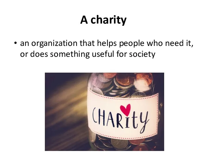 A charity an organization that helps people who need it, or does something useful for society