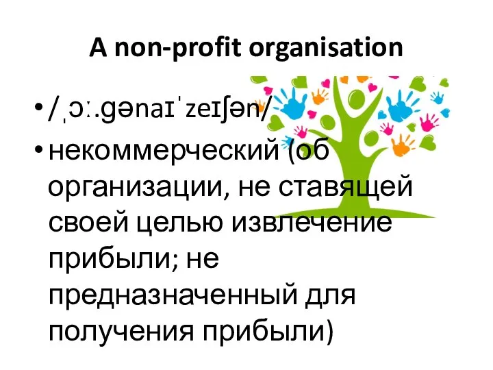 A non-profit organisation /ˌɔː.ɡənaɪˈzeɪʃən/ некоммерческий (об организации, не ставящей своей целью извлечение