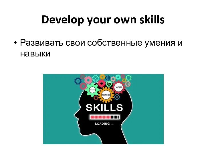 Develop your own skills Развивать свои собственные умения и навыки