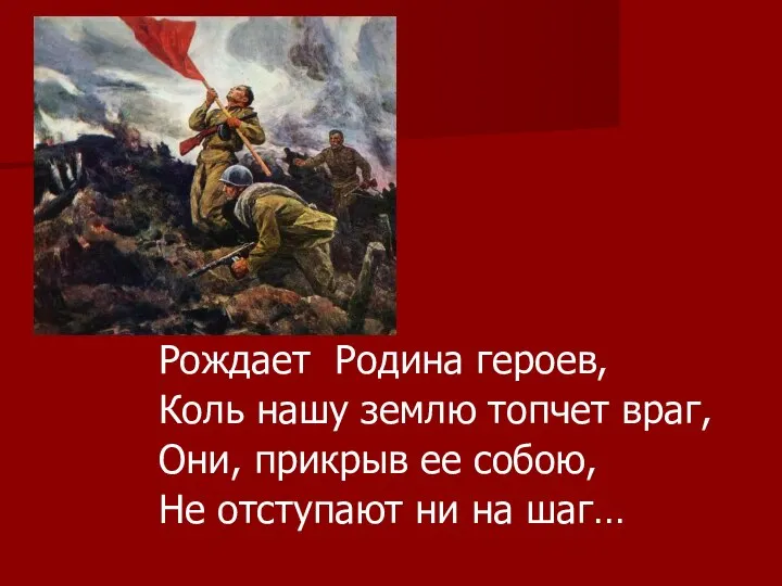 Рождает Родина героев, Коль нашу землю топчет враг, Они, прикрыв ее собою,