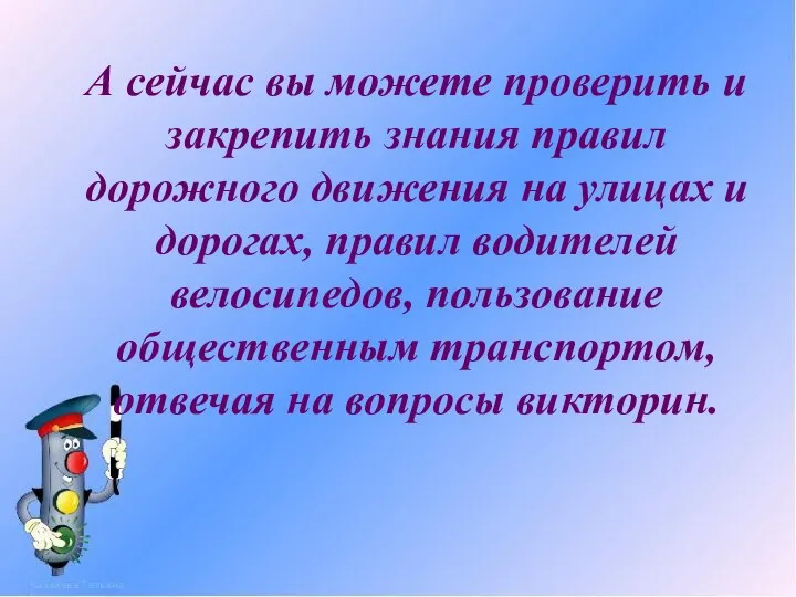 А сейчас вы можете проверить и закрепить знания правил дорожного движения на