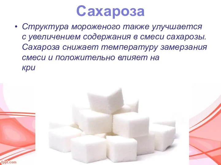 Сахароза Структура мороженого также улучшается с увеличением содержания в смеси сахарозы. Сахароза