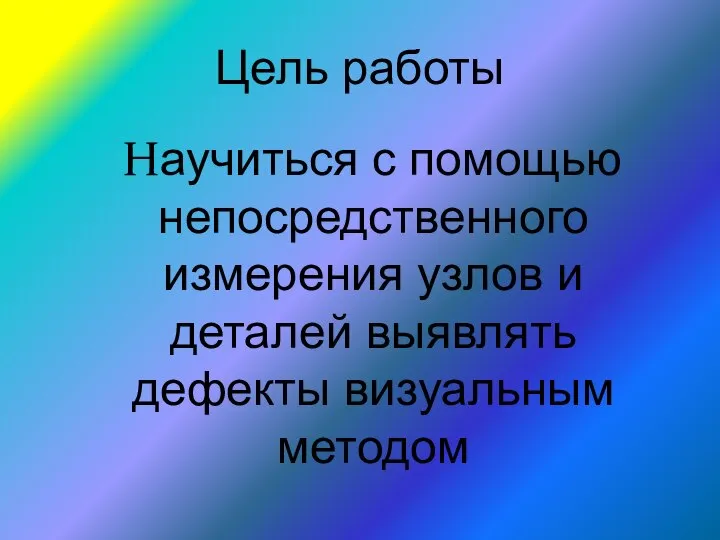 Цель работы Научиться с помощью непосредственного измерения узлов и деталей выявлять дефекты визуальным методом