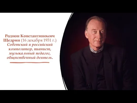 Родион Константиноыич Щедрин (16 декабря 1931 г.) Советский и российский композитор, пианист, музыкальный педагог, общнственный деятель.