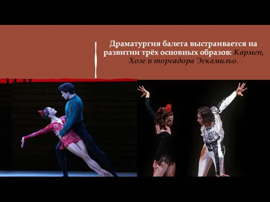 Драматургия балета выстраивается на развитии трёх основных образов: Кармен, Хозе и тореадора Эскамильо.