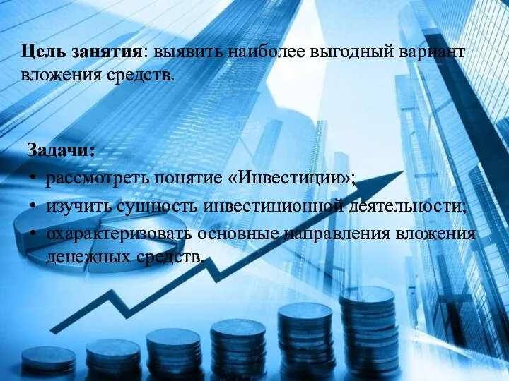 Цель занятия: выявить наиболее выгодный вариант вложения средств. Задачи: рассмотреть понятие «Инвестиции»;