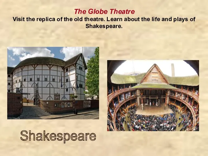 The Globe Theatre Visit the replica of the old theatre. Learn about