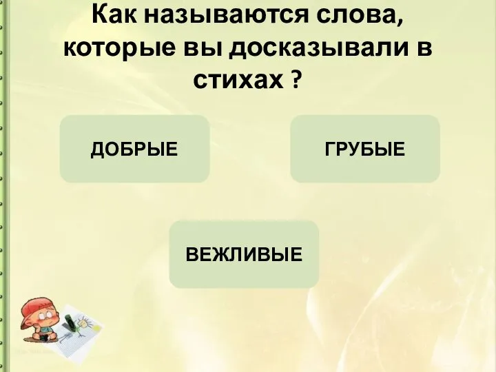 Как называются слова, которые вы досказывали в стихах ? ДОБРЫЕ ГРУБЫЕ ВЕЖЛИВЫЕ