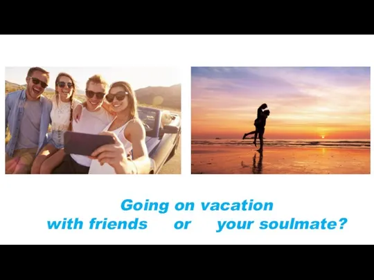 Going on vacation with friends or your soulmate?