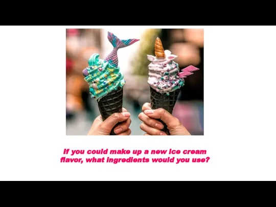 If you could make up a new ice cream flavor, what ingredients would you use?
