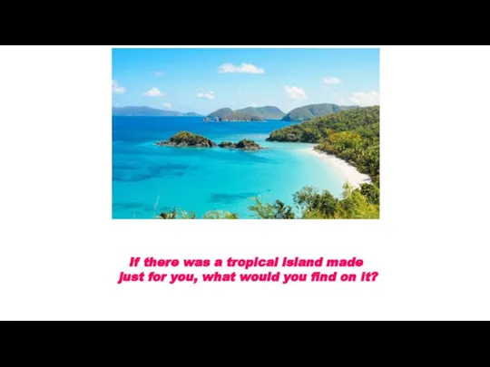 If there was a tropical island made just for you, what would you find on it?