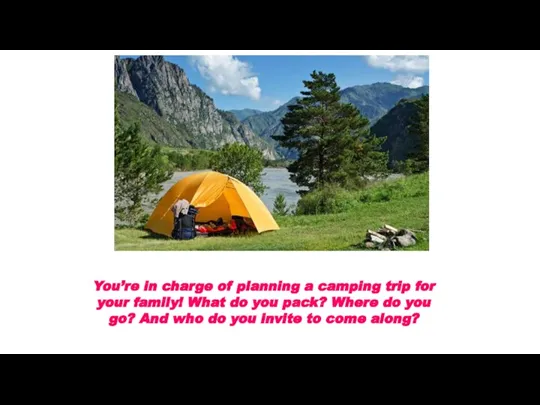 You’re in charge of planning a camping trip for your family! What